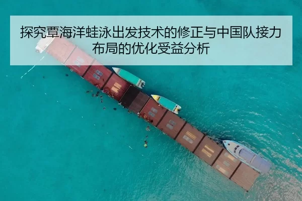 探究覃海洋蛙泳出发技术的修正与中国队接力布局的优化受益分析