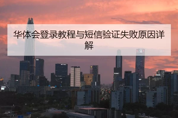 华体会登录教程与短信验证失败原因详解