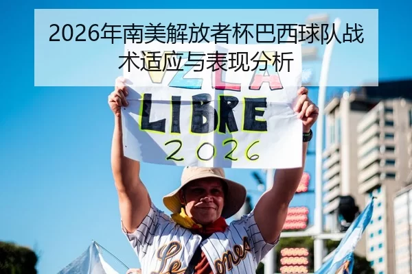 2026年南美解放者杯巴西球队战术适应与表现分析
