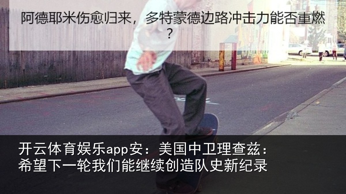 开云体育娱乐app安：美国中卫理查兹：希望下一轮我们能继续创造队史新纪录