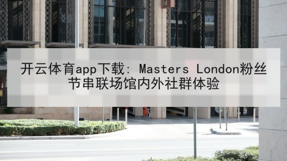 开云体育app下载: Masters London粉丝节串联场馆内外社群体验 开云体育app下载: Masters London粉丝节串联场馆内外社群体验