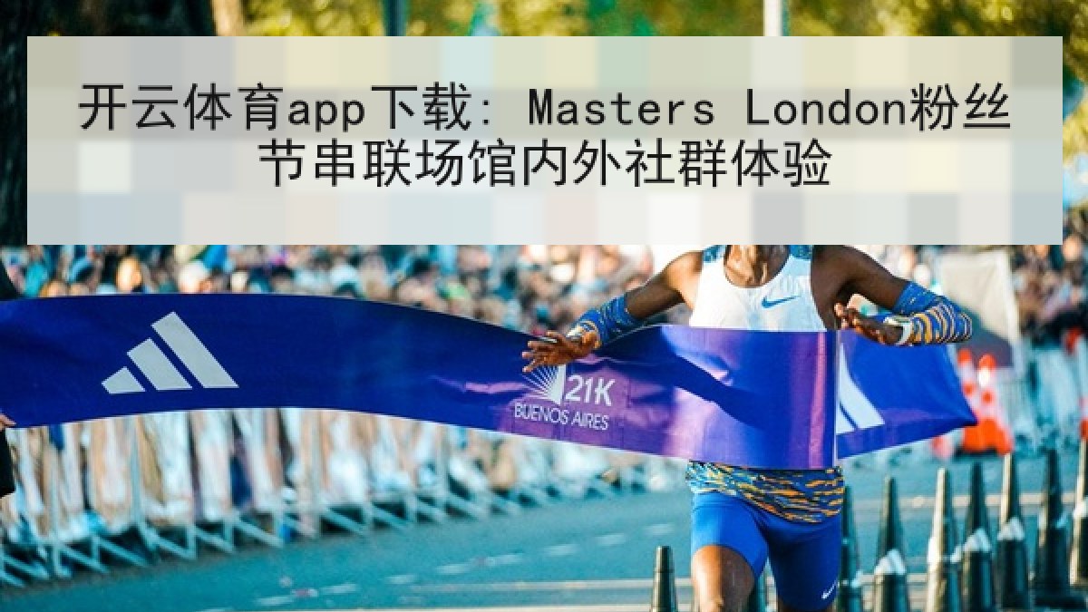 开云体育app下载: Masters London粉丝节串联场馆内外社群体验