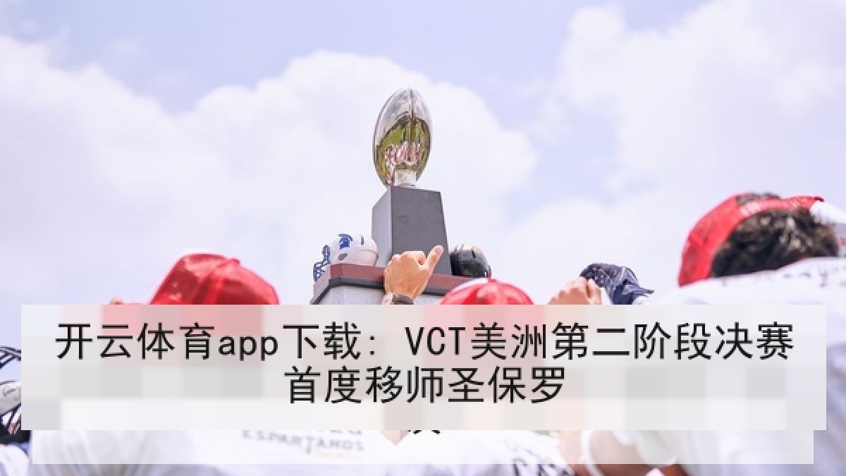 开云体育app下载: VCT美洲第二阶段决赛首度移师圣保罗 开云体育app下载: VCT美洲第二阶段决赛首度移师圣保罗