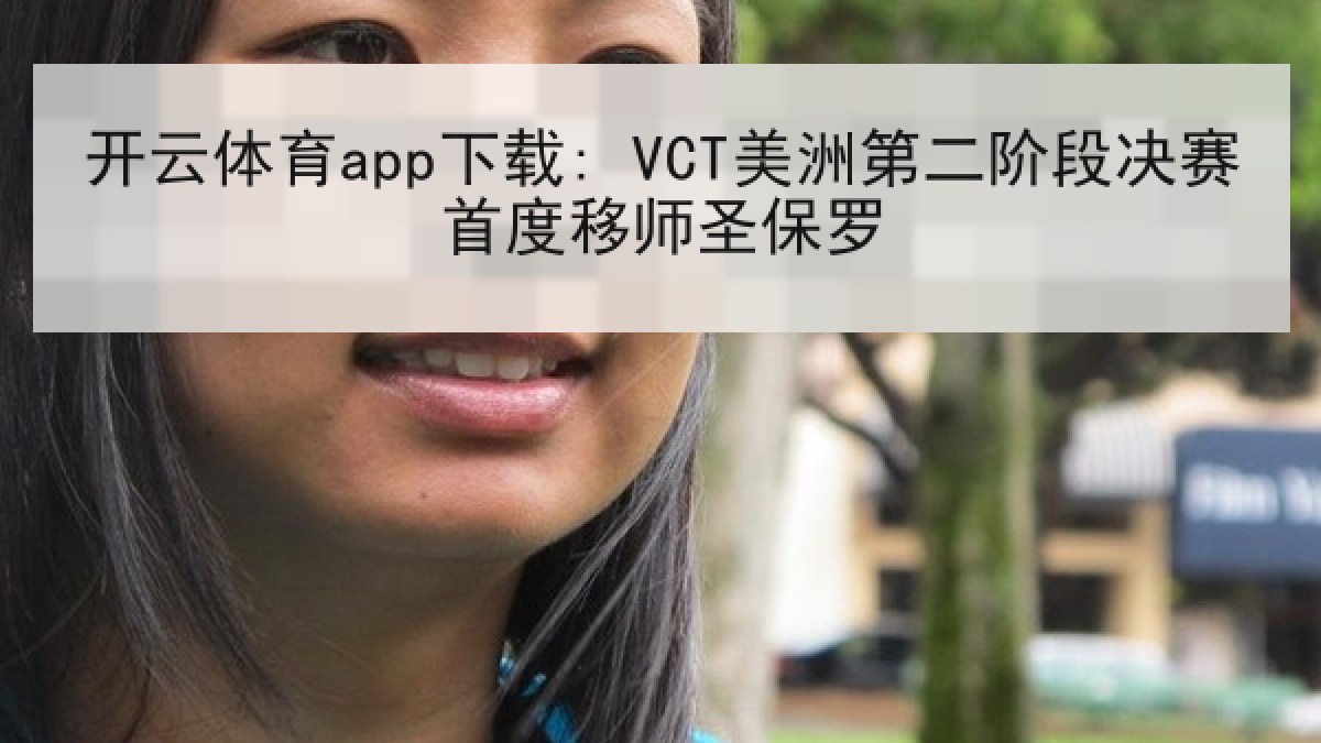 开云体育app下载: VCT美洲第二阶段决赛首度移师圣保罗 开云体育app下载: VCT美洲第二阶段决赛首度移师圣保罗