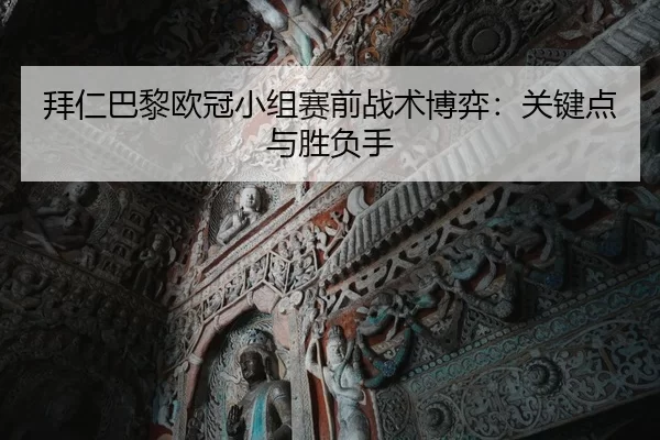 拜仁巴黎欧冠小组赛前战术博弈：关键点与胜负手