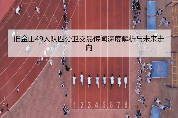 旧金山49人队四分卫交易传闻深度解析与未来走向