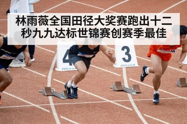 林雨薇全国田径大奖赛跑出十二秒九九达标世锦赛创赛季最佳